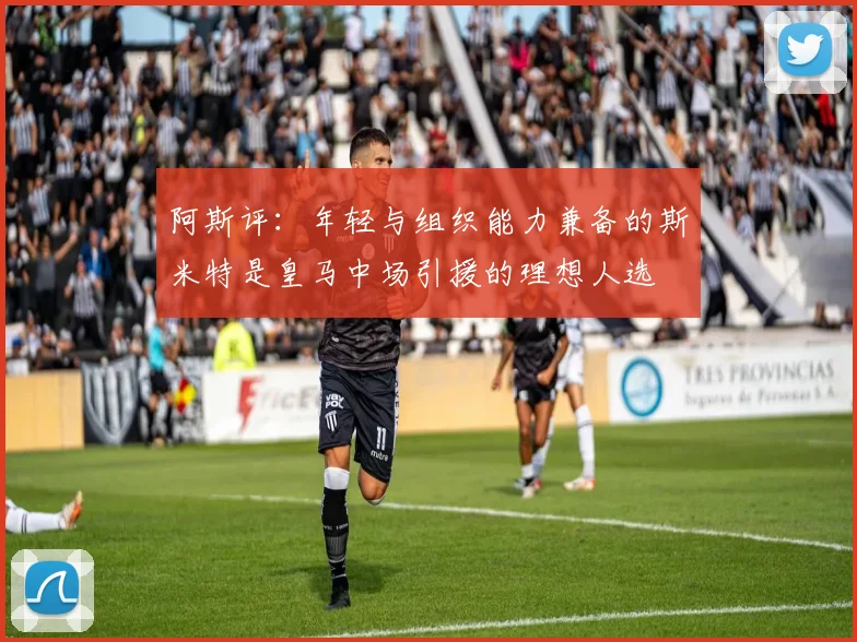 阿斯评：年轻与组织能力兼备的斯米特是皇马中场引援的理想人选