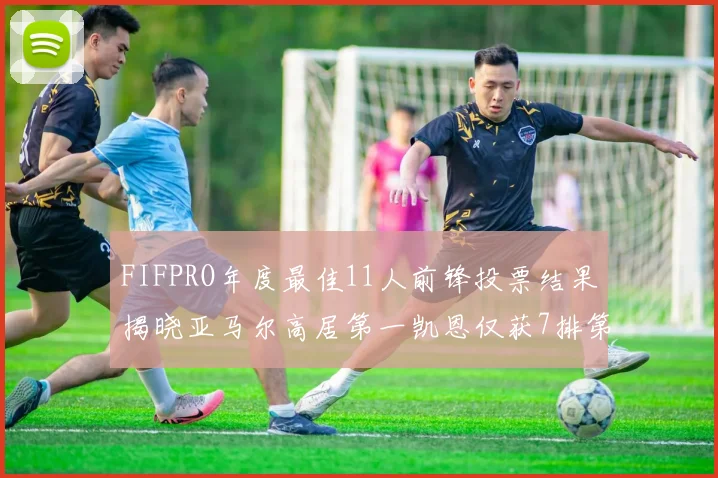 FIFPRO年度最佳11人前锋投票结果揭晓亚马尔高居第一凯恩仅获7排第九