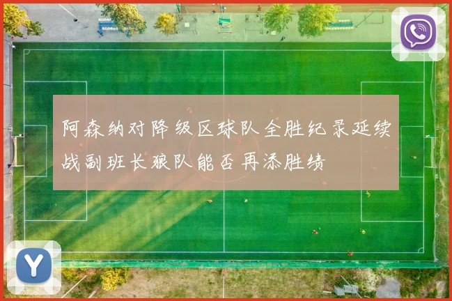 阿森纳对降级区球队全胜纪录延续战副班长狼队能否再添胜绩