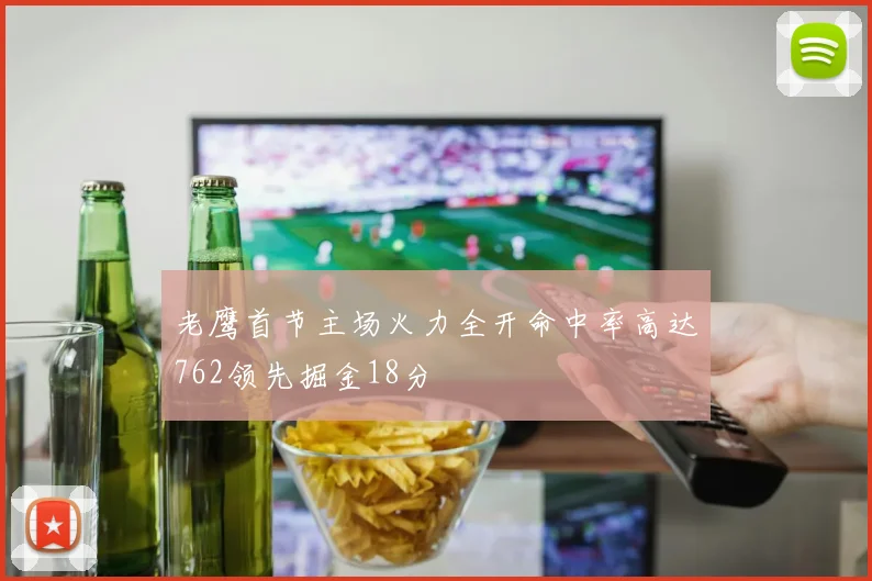 老鹰首节主场火力全开命中率高达762领先掘金18分