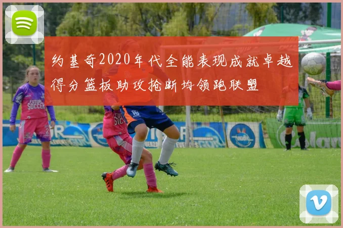 约基奇2020年代全能表现成就卓越得分篮板助攻抢断均领跑联盟
