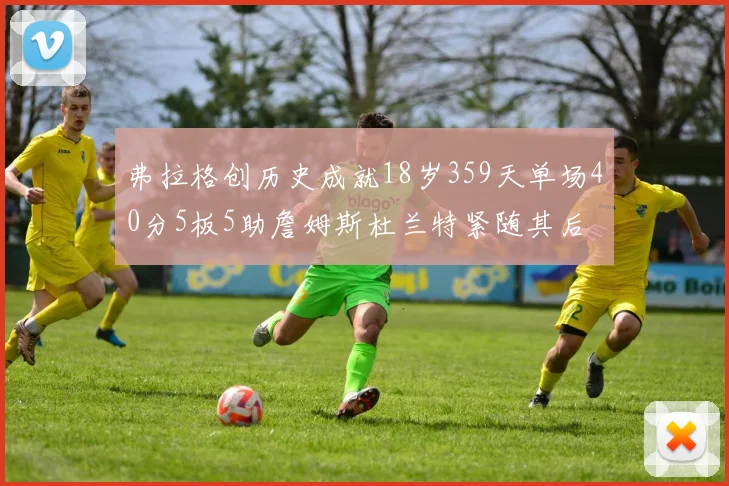 弗拉格创历史成就18岁359天单场40分5板5助詹姆斯杜兰特紧随其后