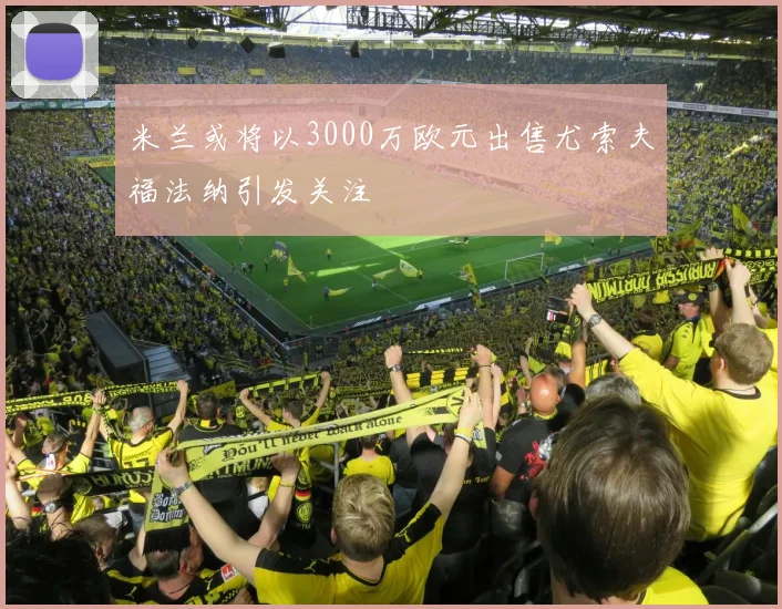 米兰或将以3000万欧元出售尤索夫福法纳引发关注