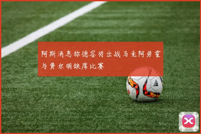 阿斯消息称德容将出战马竞阿劳霍与费尔明缺席比赛