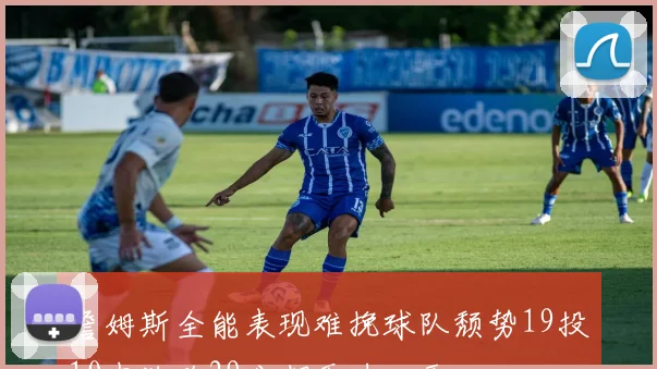詹姆斯全能表现难挽球队颓势19投10中独砍29分却无力回天