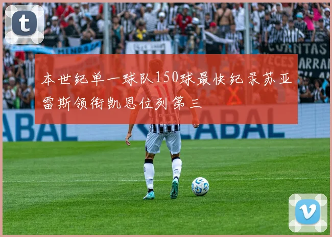 本世纪单一球队150球最快纪录苏亚雷斯领衔凯恩位列第三
