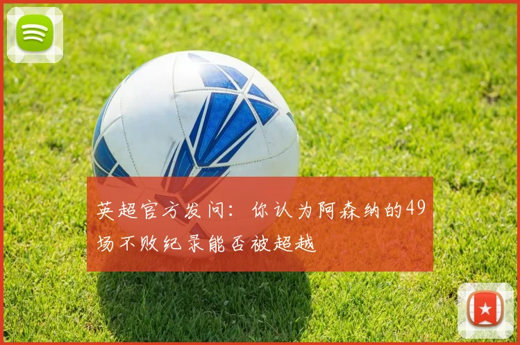 英超官方发问：你认为阿森纳的49场不败纪录能否被超越