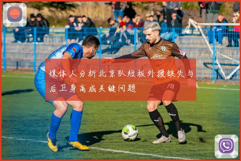 媒体人分析北京队短板外援缺失与后卫身高成关键问题