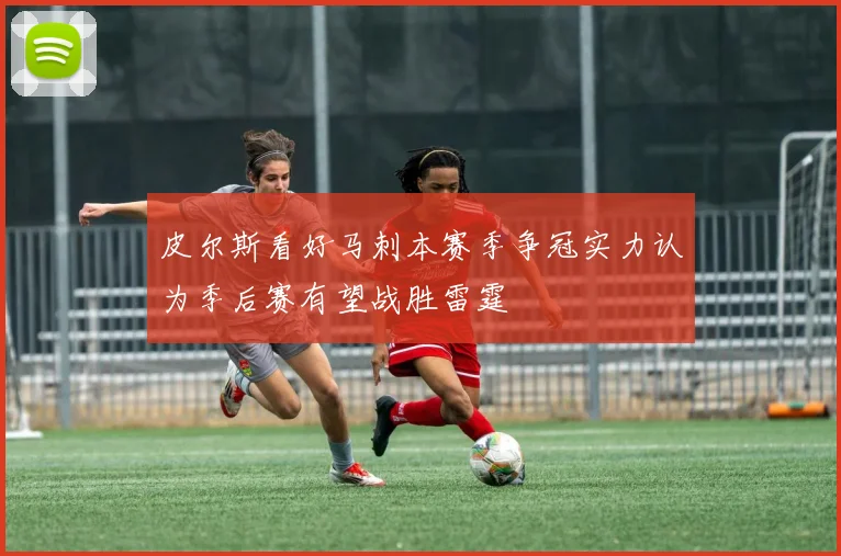 皮尔斯看好马刺本赛季争冠实力认为季后赛有望战胜雷霆